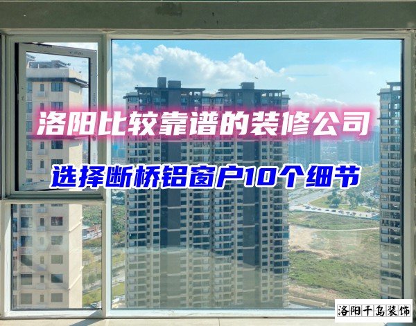 洛陽(yáng)比較靠譜的裝修公司？選斷橋鋁窗戶(hù)10個(gè)細(xì)節(jié)